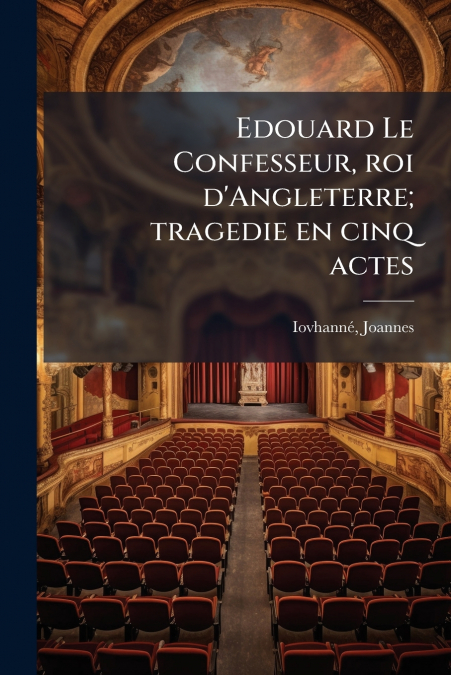 Edouard Le Confesseur, roi d’Angleterre; tragedie en cinq actes