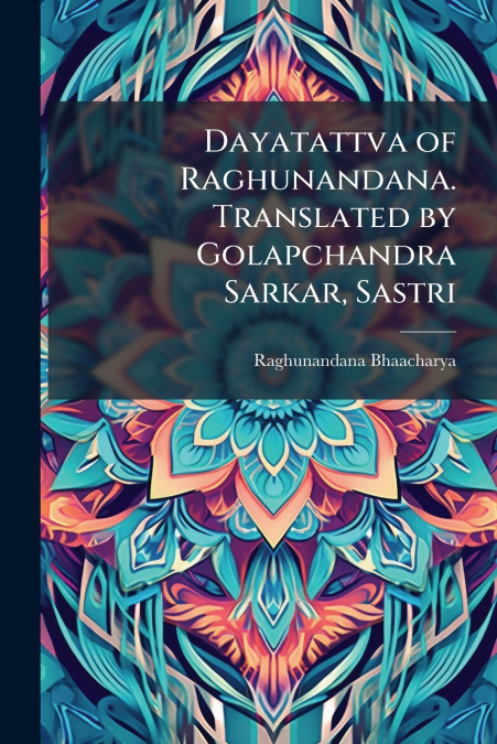 Dayatattva of Raghunandana. Translated by Golapchandra Sarkar, Sastri