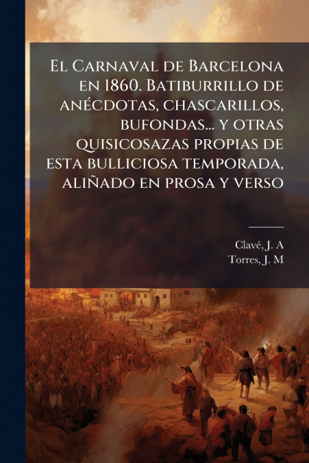 El Carnaval de Barcelona en 1860. Batiburrillo de anécdotas, chascarillos, bufondas... y otras quisicosazas propias de esta bulliciosa temporada, aliñado en prosa y verso