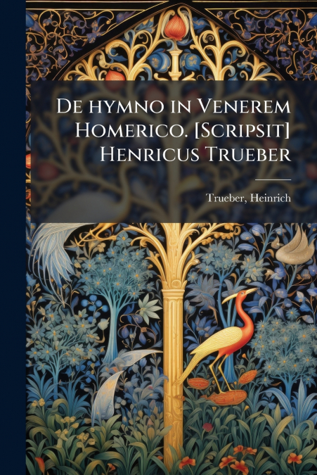 De hymno in Venerem Homerico. [Scripsit] Henricus Trueber