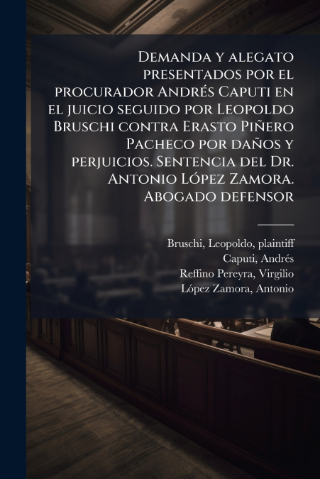 Demanda y alegato presentados por el procurador Andrés Caputi en el juicio seguido por Leopoldo Bruschi contra Erasto Piñero Pacheco por daños y perjuicios. Sentencia del Dr. Antonio López Zamora. Abo