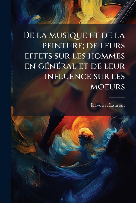De la musique et de la peinture; de leurs effets sur les hommes en général et de leur influence sur les moeurs