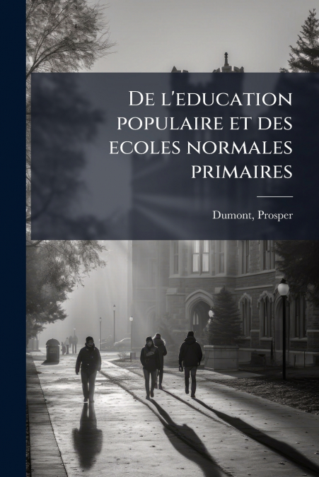 De l’education populaire et des ecoles normales primaires