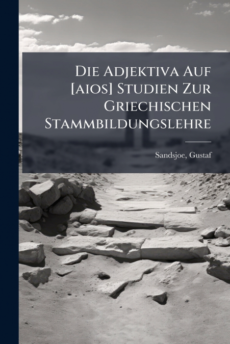 Die Adjektiva Auf [aios] Studien Zur Griechischen Stammbildungslehre