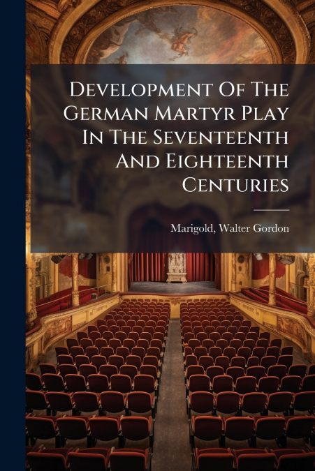 Development Of The German Martyr Play In The Seventeenth And Eighteenth Centuries