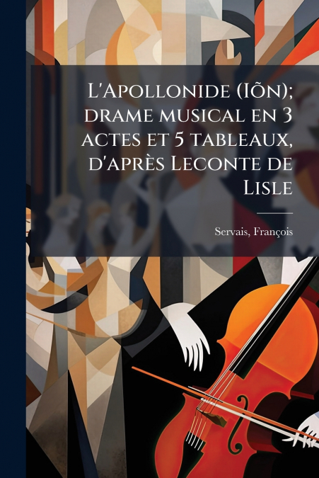 L’Apollonide (Iõn); drame musical en 3 actes et 5 tableaux, d’après Leconte de Lisle