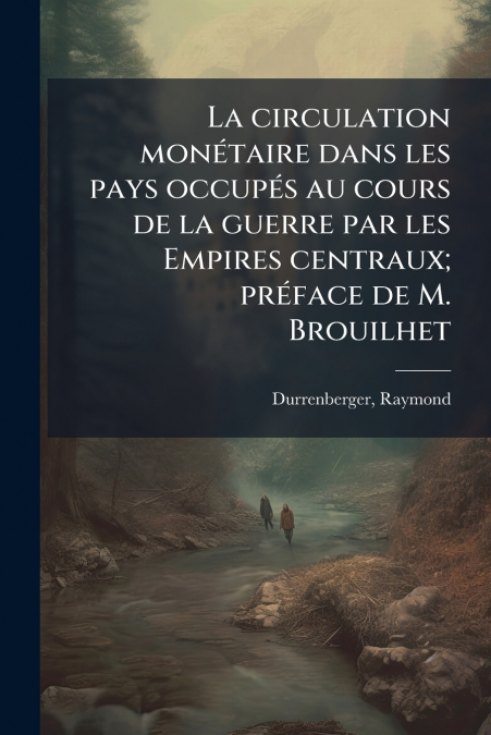 La circulation monétaire dans les pays occupés au cours de la guerre par les Empires centraux; préface de M. Brouilhet