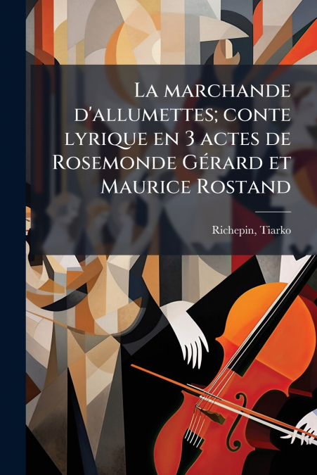 La marchande d’allumettes; conte lyrique en 3 actes de Rosemonde Gérard et Maurice Rostand
