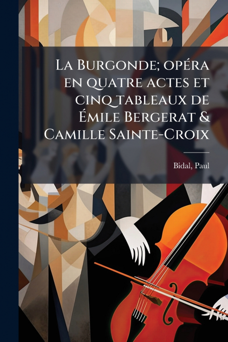La Burgonde; opéra en quatre actes et cinq tableaux de Émile Bergerat & Camille Sainte-Croix