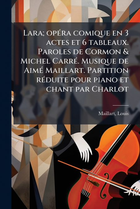 Lara; opéra comique en 3 actes et 6 tableaux. Paroles de Cormon & Michel Carré. Musique de Aimé Maillart. Partition réduite pour piano et chant par Charlot