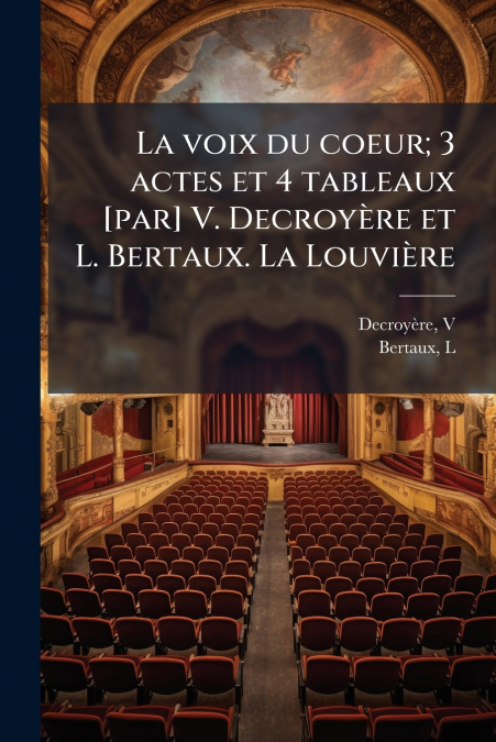 La voix du coeur; 3 actes et 4 tableaux [par] V. Decroyère et L. Bertaux. La Louvière