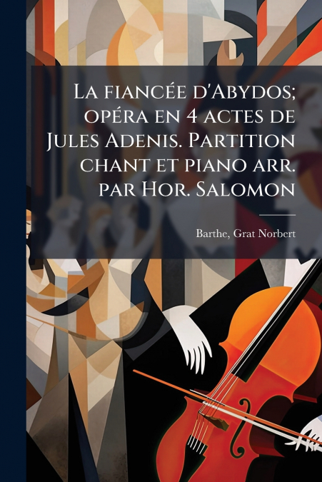 La fiancée d’Abydos; opéra en 4 actes de Jules Adenis. Partition chant et piano arr. par Hor. Salomon