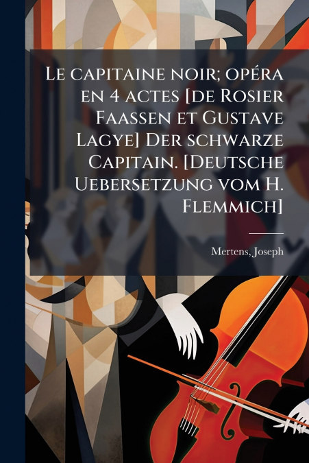 Le capitaine noir; opéra en 4 actes [de Rosier Faassen et Gustave Lagye] Der schwarze Capitain. [Deutsche Uebersetzung vom H. Flemmich]