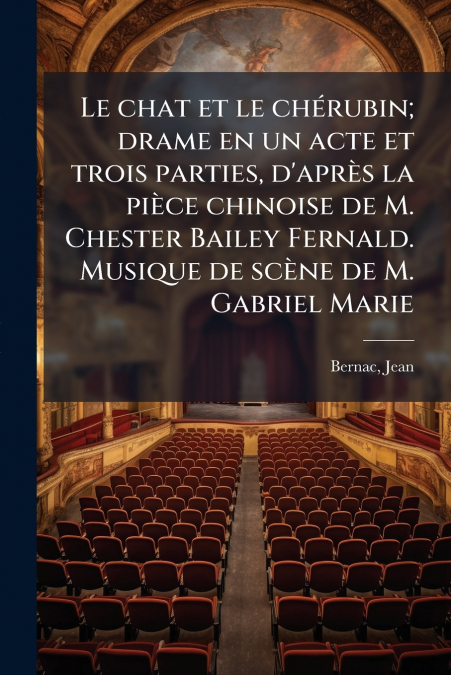 Le chat et le chérubin; drame en un acte et trois parties, d’après la pièce chinoise de M. Chester Bailey Fernald. Musique de scène de M. Gabriel Marie