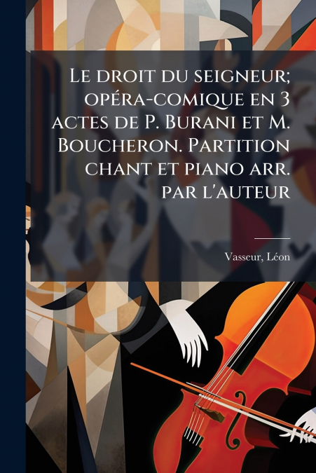 Le droit du seigneur; opéra-comique en 3 actes de P. Burani et M. Boucheron. Partition chant et piano arr. par l’auteur