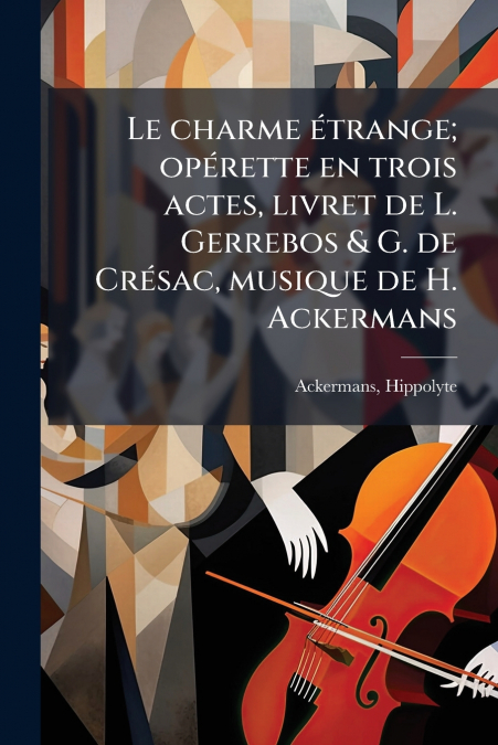 Le charme étrange; opérette en trois actes, livret de L. Gerrebos & G. de Crésac, musique de H. Ackermans