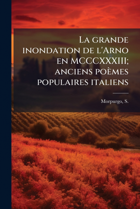 La grande inondation de l’Arno en MCCCXXXIII; anciens poèmes populaires italiens