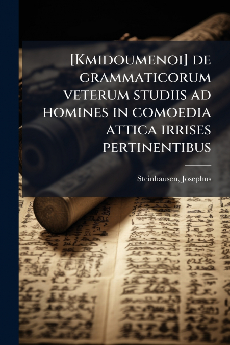 [Kmidoumenoi] de grammaticorum veterum studiis ad homines in comoedia attica irrises pertinentibus