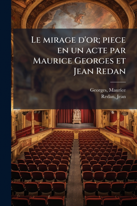 Le mirage d’or; piece en un acte par Maurice Georges et Jean Redan