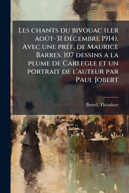 Les chants du bivouac (ler août-31 décembre 1914). Avec une préf. de Maurice Barres. 107 dessins a la plume de Carlegle et un portrait de l’auteur par Paul Jobert