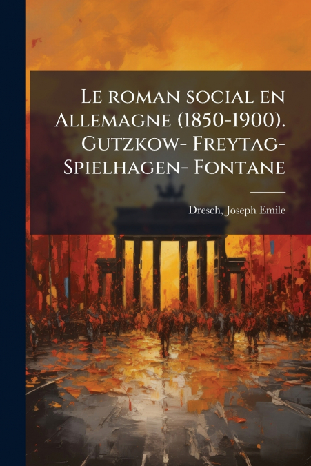 Le roman social en Allemagne (1850-1900). Gutzkow- Freytag- Spielhagen- Fontane