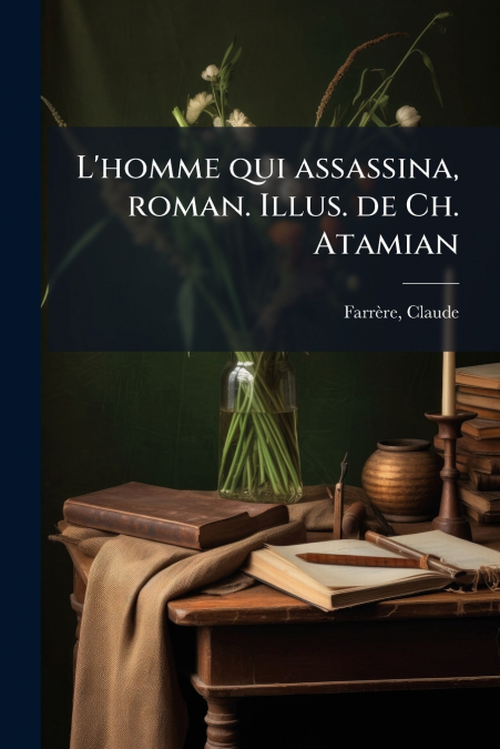 L’homme qui assassina, roman. Illus. de Ch. Atamian