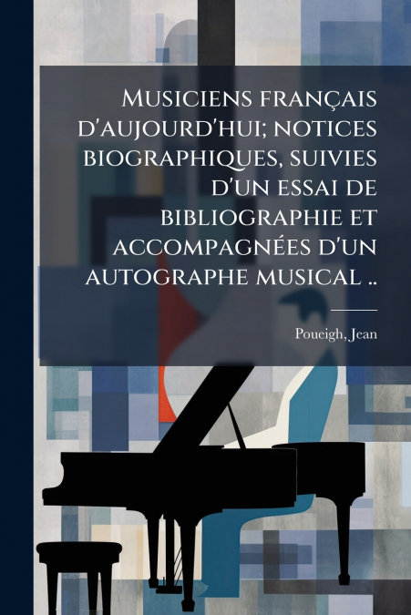 Musiciens français d’aujourd’hui; notices biographiques, suivies d’un essai de bibliographie et accompagnées d’un autographe musical ..
