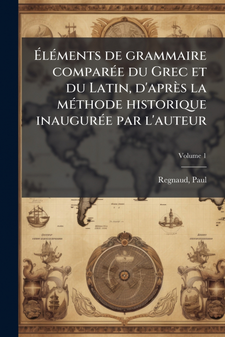 Éléments de grammaire comparée du Grec et du Latin, d’après la méthode historique inaugurée par l’auteur; Volume 1