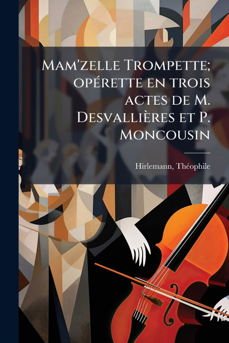 Mam’zelle Trompette; opérette en trois actes de M. Desvallières et P. Moncousin