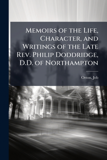 Memoirs of the Life, Character, and Writings of the Late Rev. Philip Doddridge, D.D. of Northampton