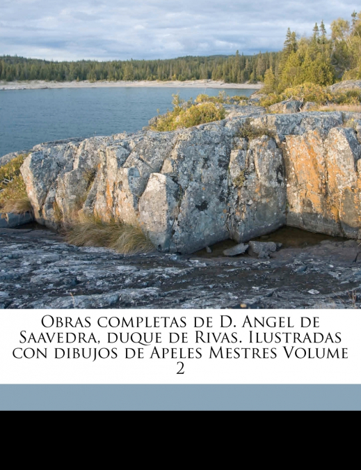 Obras completas de D. Angel de Saavedra, duque de Rivas. Ilustradas con dibujos de Apeles Mestres Volume 2