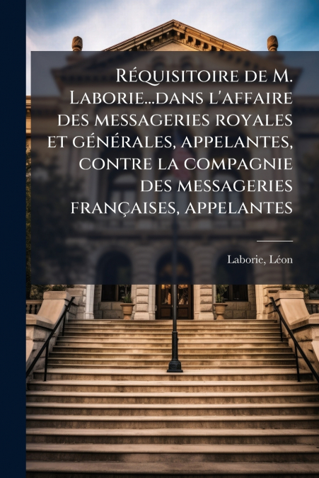 Réquisitoire de M. Laborie...dans l’affaire des messageries royales et générales, appelantes, contre la compagnie des messageries françaises, appelantes