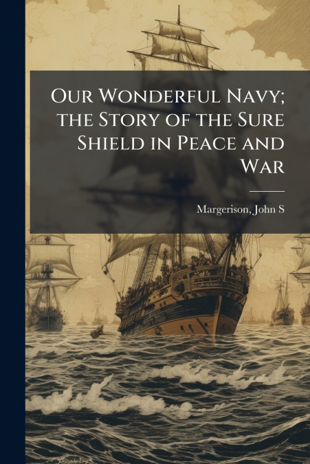 Our Wonderful Navy; the Story of the Sure Shield in Peace and War