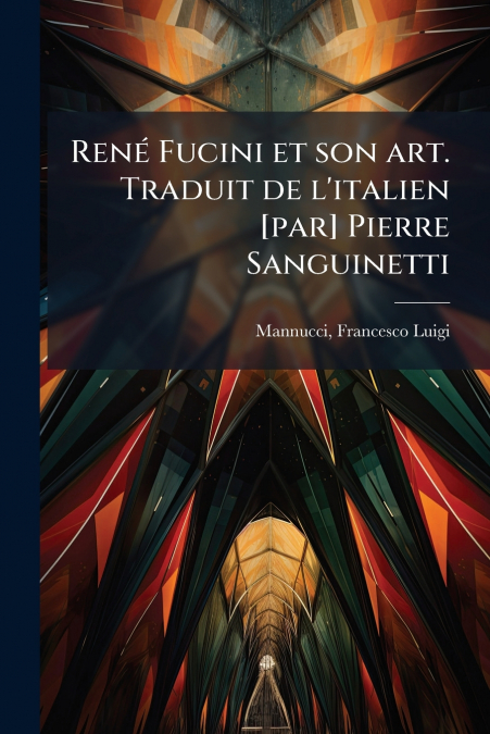 René Fucini et son art. Traduit de l’italien [par] Pierre Sanguinetti