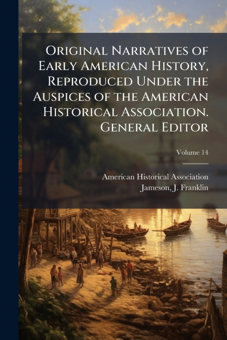 Original Narratives of Early American History, Reproduced Under the Auspices of the American Historical Association. General Editor