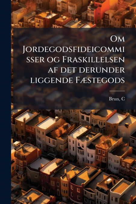 Om Jordegodsfideicommisser og Fraskillelsen af det derunder liggende Fæstegods