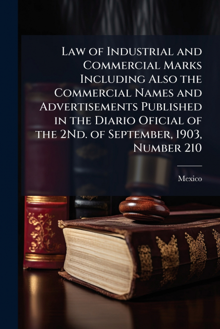 Law of Industrial and Commercial Marks Including Also the Commercial Names and Advertisements Published in the Diario Oficial of the 2Nd. of September, 1903, Number 210