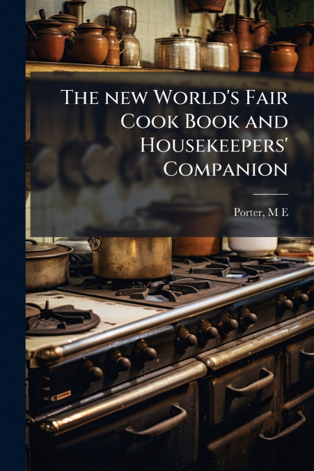 The new World’s Fair Cook Book and Housekeepers’ Companion