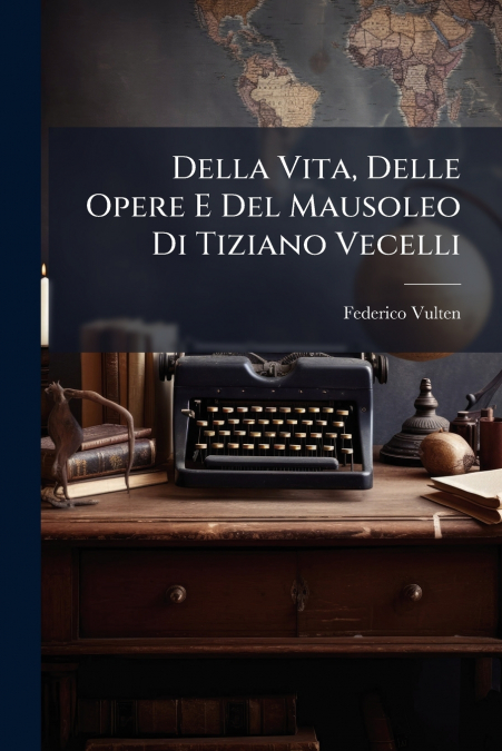 Della Vita, Delle Opere E Del Mausoleo Di Tiziano Vecelli