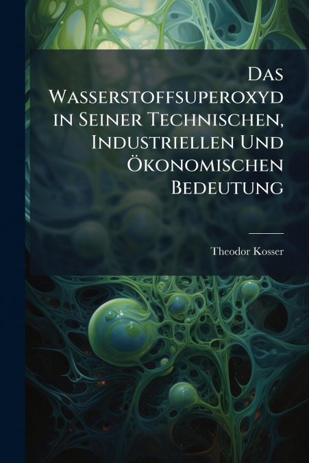 Das Wasserstoffsuperoxyd in Seiner Technischen, Industriellen Und Ökonomischen Bedeutung