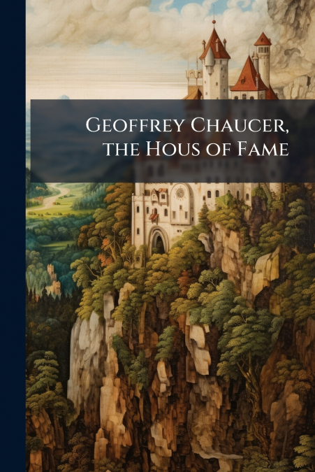 Geoffrey Chaucer, the Hous of Fame