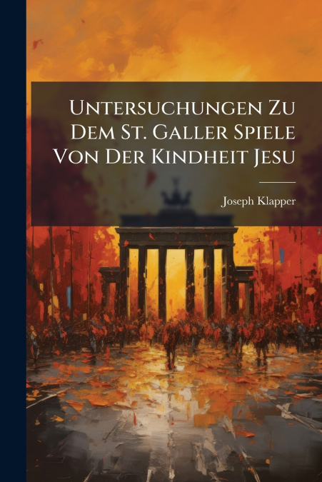 Untersuchungen Zu Dem St. Galler Spiele Von Der Kindheit Jesu