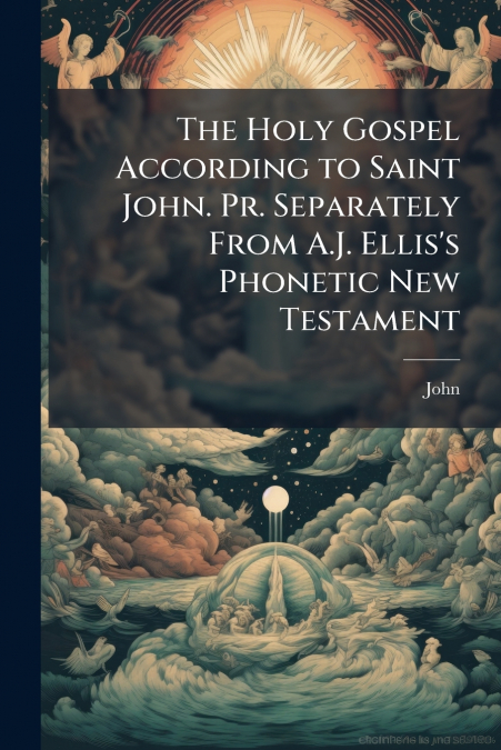 The Holy Gospel According to Saint John. Pr. Separately From A.J. Ellis’s Phonetic New Testament