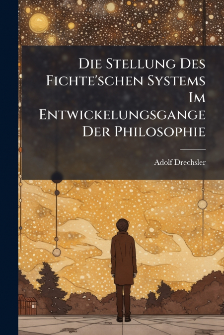 Die Stellung Des Fichte’schen Systems Im Entwickelungsgange Der Philosophie