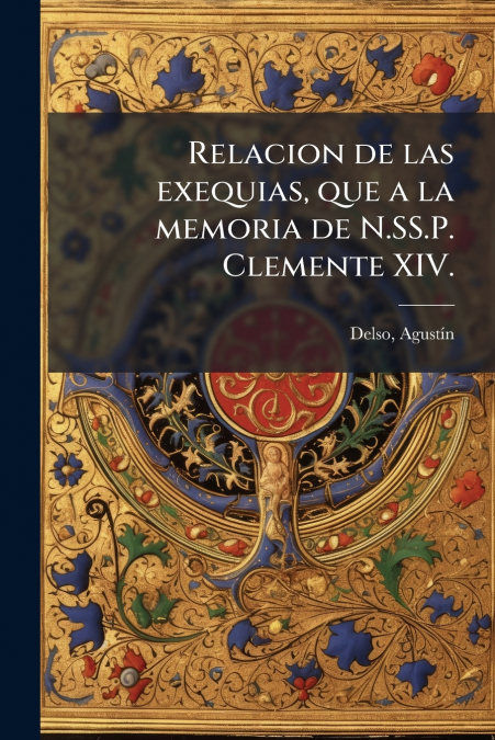 Relacion de las exequias, que a la memoria de N.SS.P. Clemente XIV.