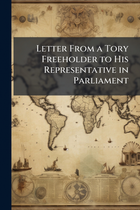 Letter From a Tory Freeholder to His Representative in Parliament