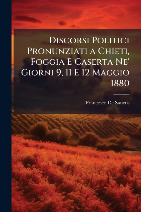 Discorsi Politici Pronunziati a Chieti, Foggia E Caserta Ne’ Giorni 9, 11 E 12 Maggio 1880