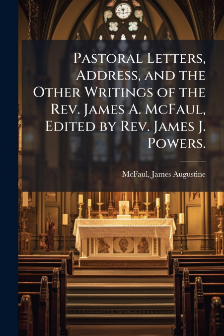 Pastoral Letters, Address, and the Other Writings of the Rev. James A. McFaul, Edited by Rev. James J. Powers.