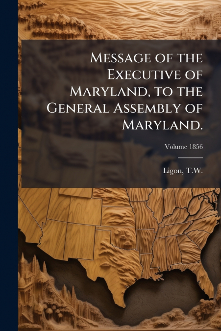Message of the Executive of Maryland, to the General Assembly of Maryland.; Volume 1856
