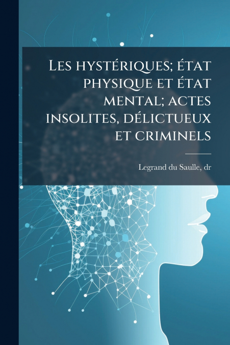 Les hystériques; état physique et état mental; actes insolites, délictueux et criminels